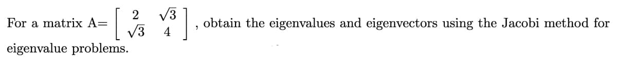 V3
V3
eigenvalue problems.
2
For a matrix A=
obtain the eigenvalues and eigenvectors using the Jacobi method for
4
