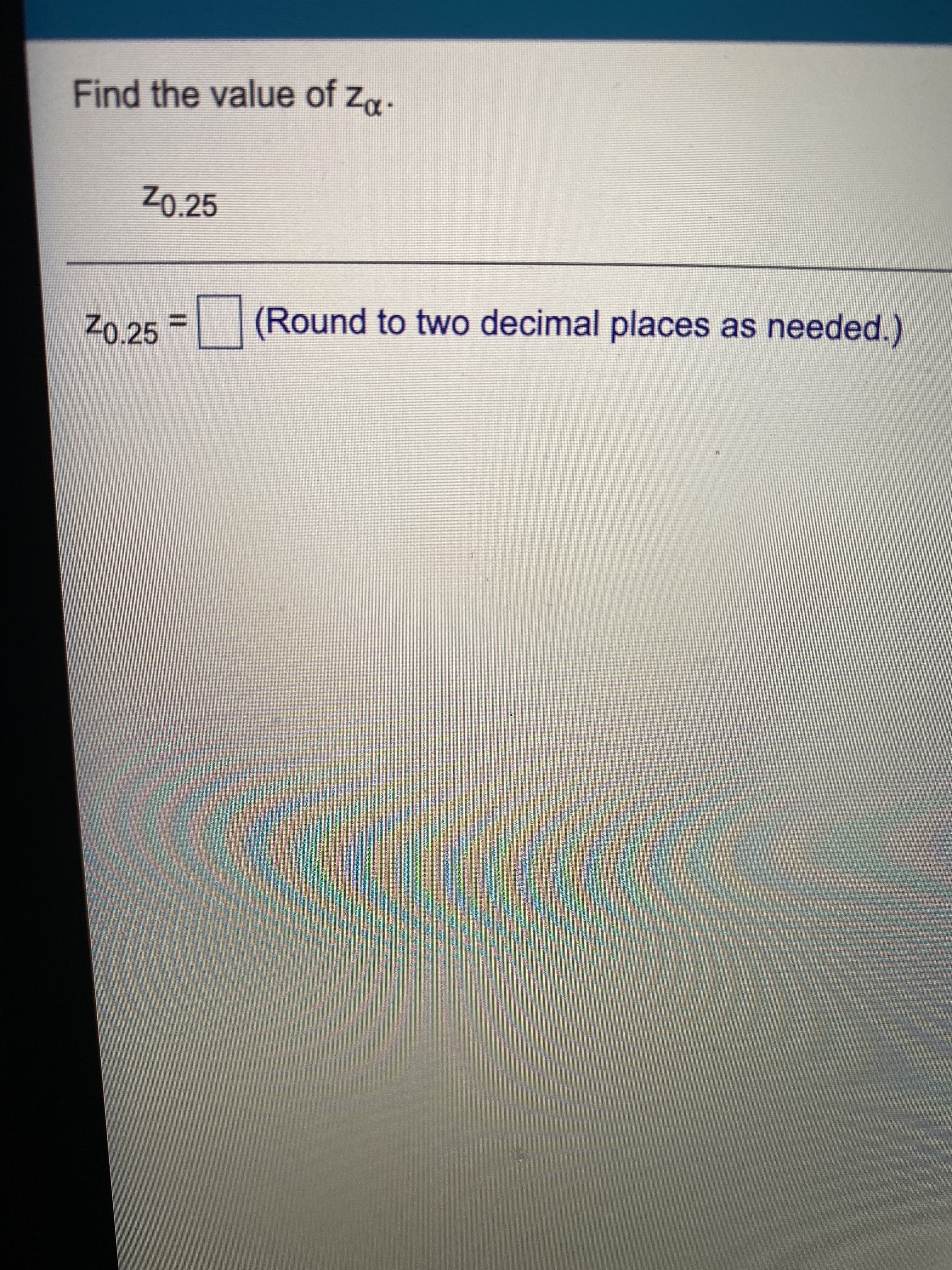 Find the value of za.
Z0.25
Z0.25
(Round to two decimal places as needed.)
%3D
