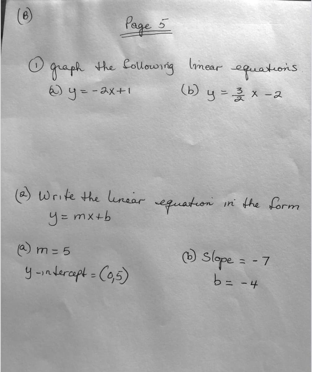 Page 5
O qraph limear equations
the Collowing
W y=-2x+1
(b) y = x -2
(2)
Write the lunear equaton in the form
9= mx+b
a) m = 5
slope =
y -indercapt = C0,5)
b= -4
