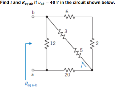 Find i and Req ab if Vab= 40 V in the circuit shown below.
b
6
W
2
a
Reqa-b
12
M
20