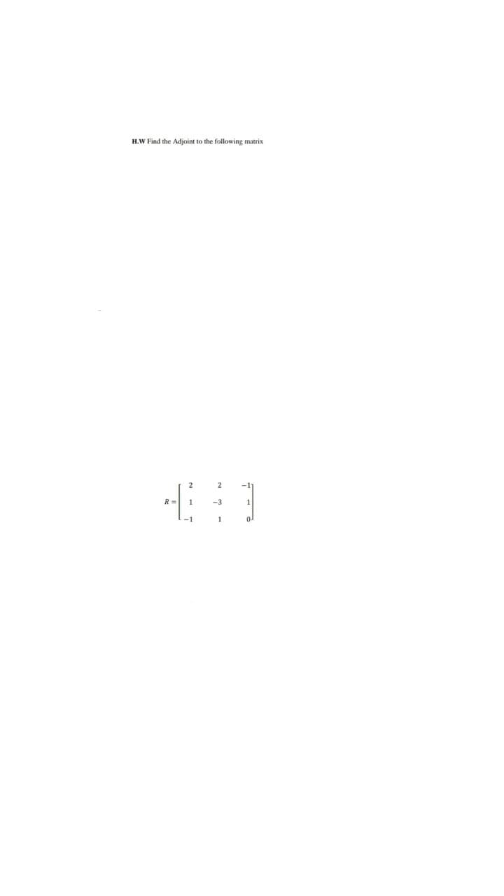 H.W Find the Adjoint to the following matrix
R =
-3
