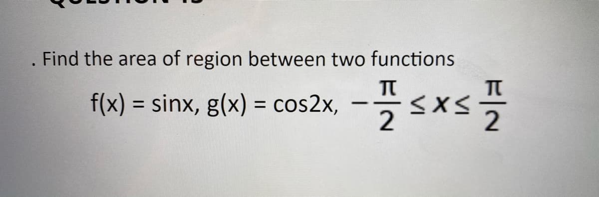 . Find the area of region between two functions
f(x)
= sinx, g(x) = cos2x,
- SxS을
%3D
