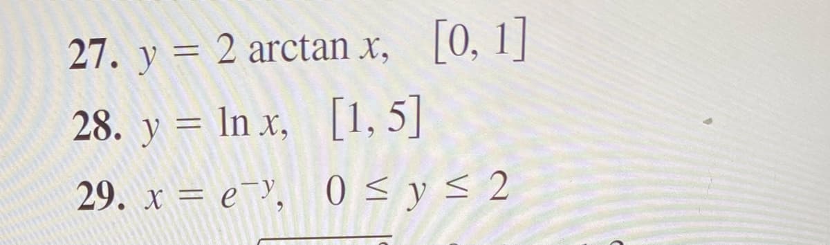 27. y = 2 arctan x, [0, 1]
28. y = In x, [1, 5]
%3D
29. x = e¯Y, 0 s y< 2
