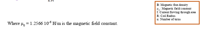 B: Magnetic flux density
H: Magnetic field constant
I: Current flowing through area
R: Coil Radius
n: Number of trns
Where 4, = 1.2566 10° H'm is the magnetic field constant.
