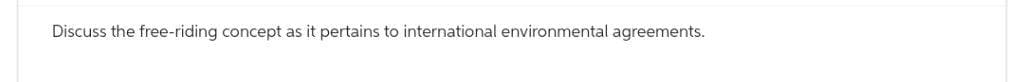 Discuss the free-riding concept as it pertains to international environmental agreements.