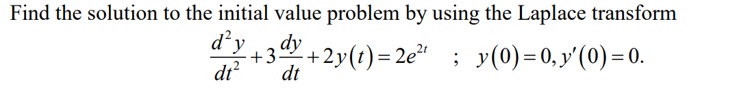 Find the solution to the initial value problem by using the Laplace transform
d²y
dy
+3.
dt²
-+2y(t)=2e²¹ ; y(0)=0,y'(0)=0.
dt