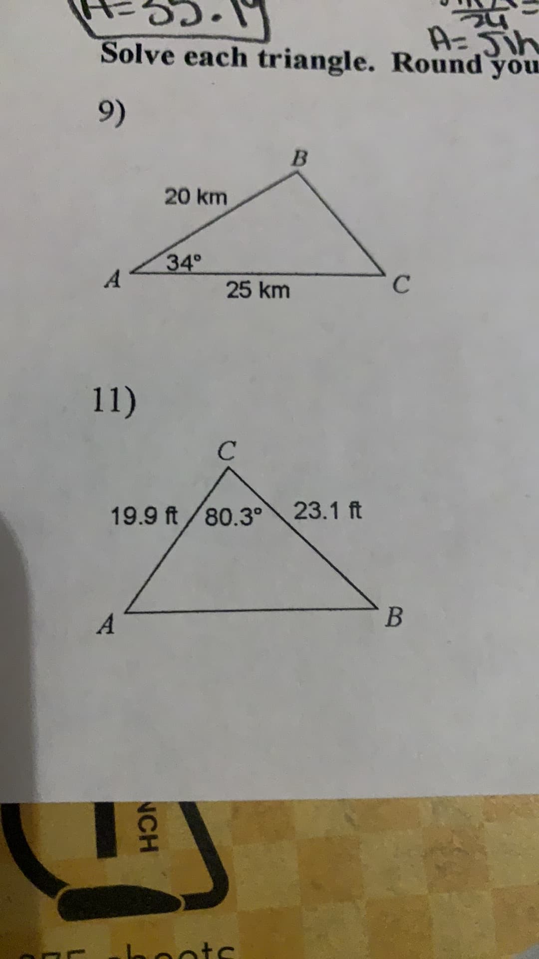 NCH
A=Jih
Solve each triangle. Round you
(96
20 km
34°
A.
25 km
C.
()
C.
19.9 ft/80.3°
23.1 ft
A.
B.
