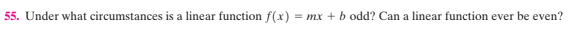 55. Under what circumstances is a linear function f(x)
= mx + b odd? Can a linear function ever be even?
