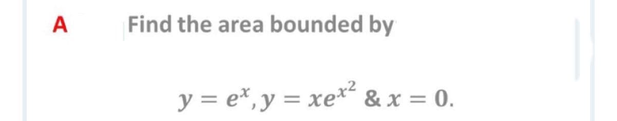 A
Find the area bounded by
y = e*,y = xe*² & x = 0.
