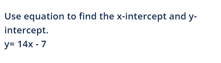 Use equation to find the x-intercept and y-
intercept.
y= 14x - 7