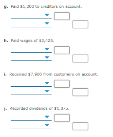 g. Paid $1,200 to creditors on account.
h. Paid wages of $3,425.
i. Received $7,900 from customers on account.
j. Recorded dividends of $1,875.
