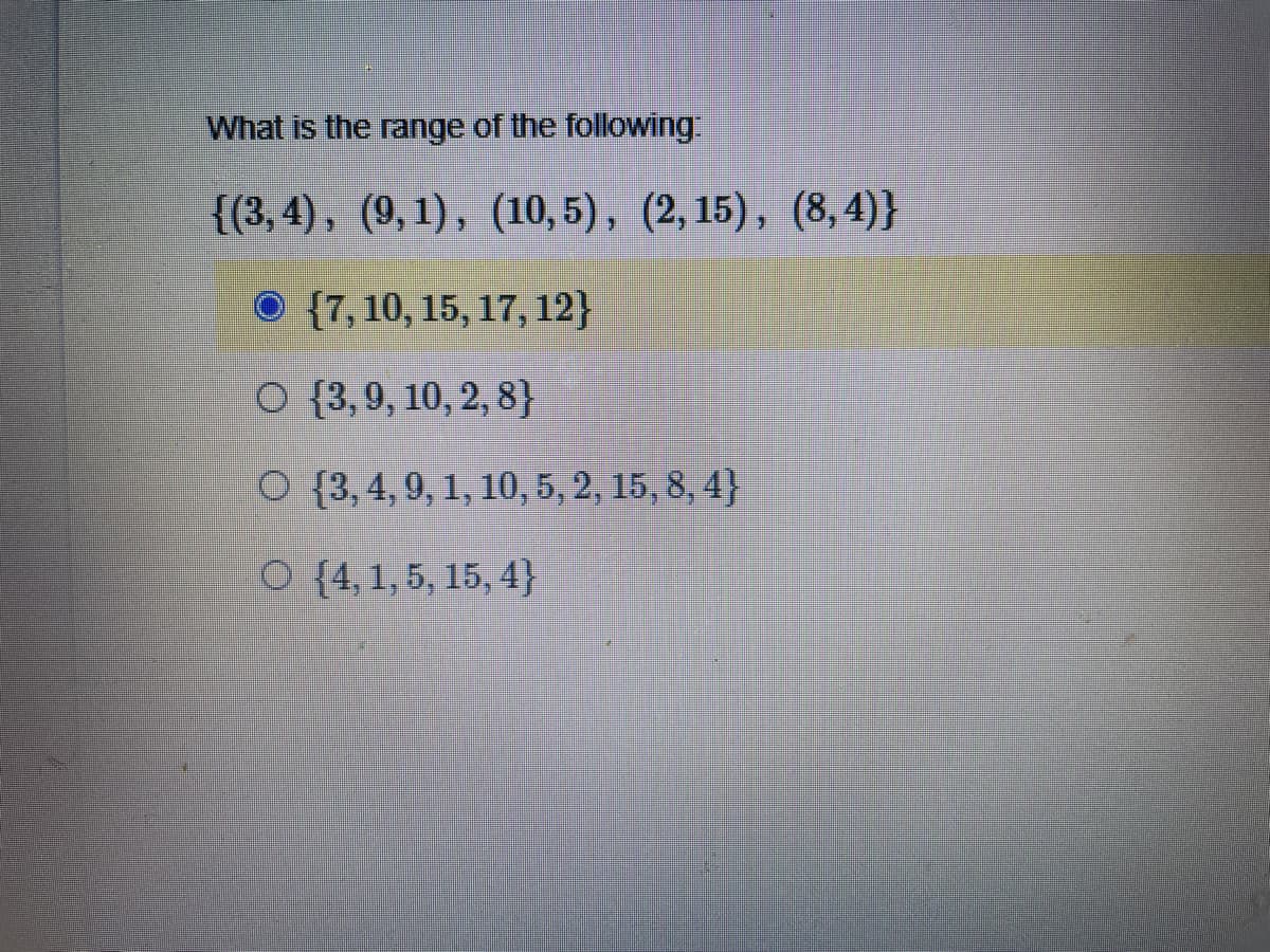 What is the range of the following
{(3, 4), (9, 1), (10,5), (2, 15), (8, 4)}
O {7, 10, 15, 17, 12}
O {3,9, 10, 2, 8}
O {3, 4, 9, 1, 10, 5, 2, 15, 8, 4}
O {4, 1, 5, 15, 4}
