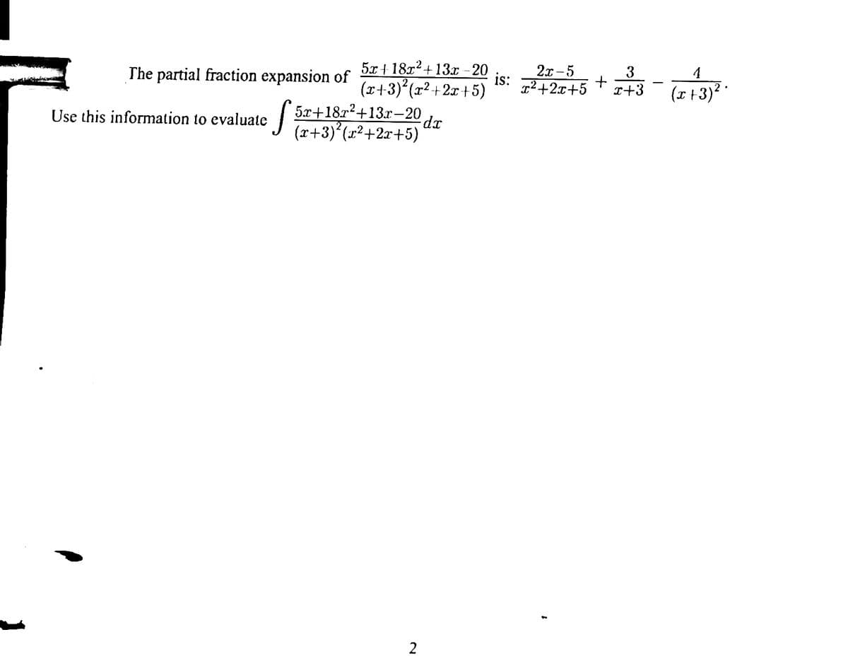 5x + 18x2+ 13x - 20
is:
(x+3) (r²+2x+5)
2х-5
T²+2x+5
The partial fraction expansion of
3
4
I+3
(x +3)? *
5x+18r2+13x-20
(x+3) (r²+2r+5)'
Use this information to evaluate
