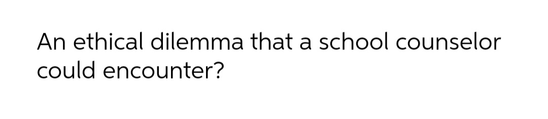 An ethical dilemma that a school counselor
could encounter?
