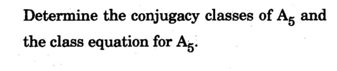 Determine the conjugacy classes of Ag and
the class equation for Ag.
