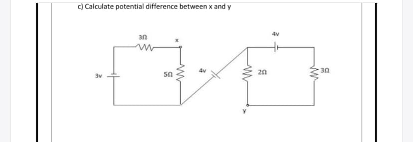 c) Calculate potential difference between x and y
4v
3n
20
30
3v
50
