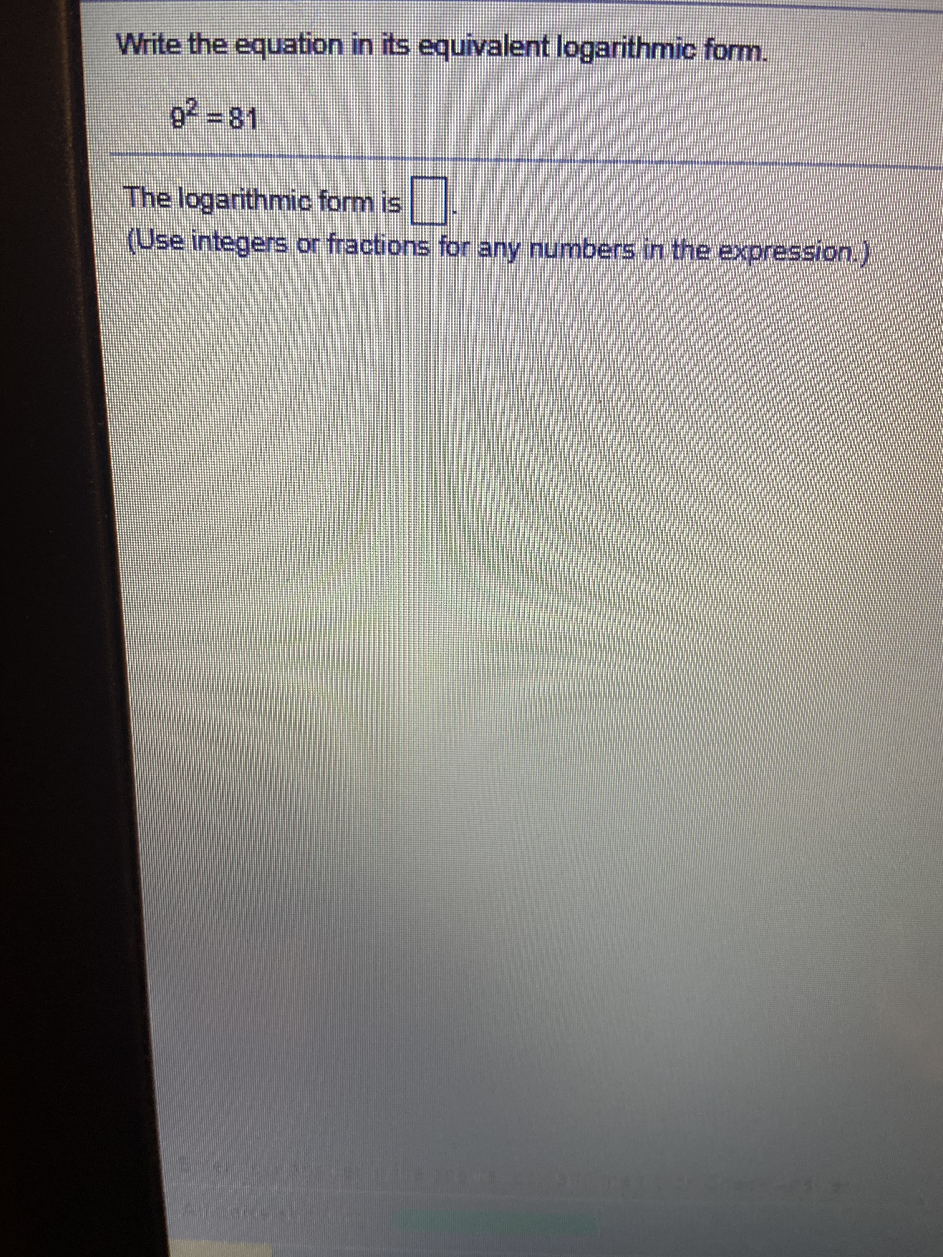 92 =81
The logarithmic form is
(Use integers or fractio
