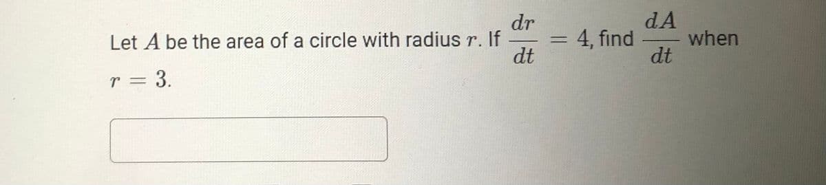 dA
when
dt
dr
Let A be the area of a circle with radius r. If
dt
4, find
r = 3.
