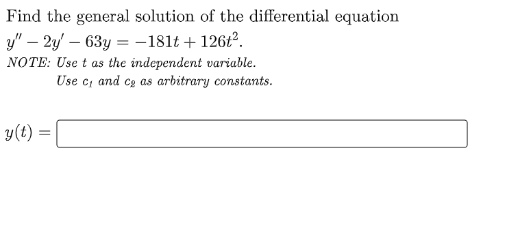 Find the general solution of the differential equation
y" - 2y' - 63y = -181t + 126t².
NOTE: Use t as the independent variable.
Use c₁ and c₂ as arbitrary constants.
y(t) =