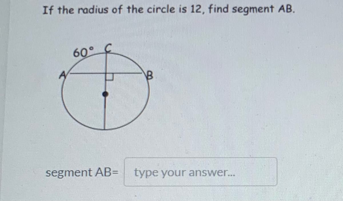 If the radius of the circle is 12, find segment AB.
60°
segment AB=
type your answer..
