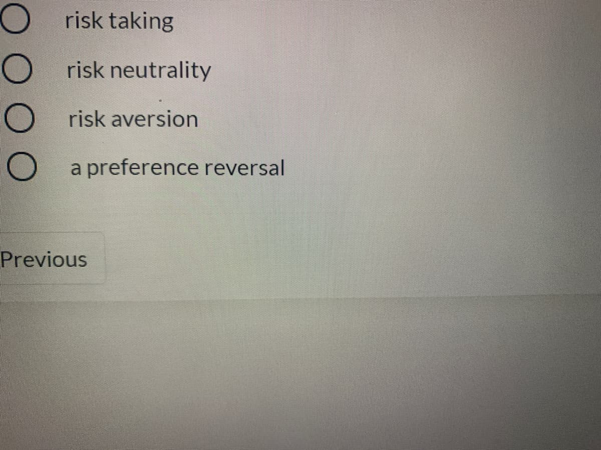 risk taking
O risk neutrality
O risk aversion
a preference reversal
Previous
