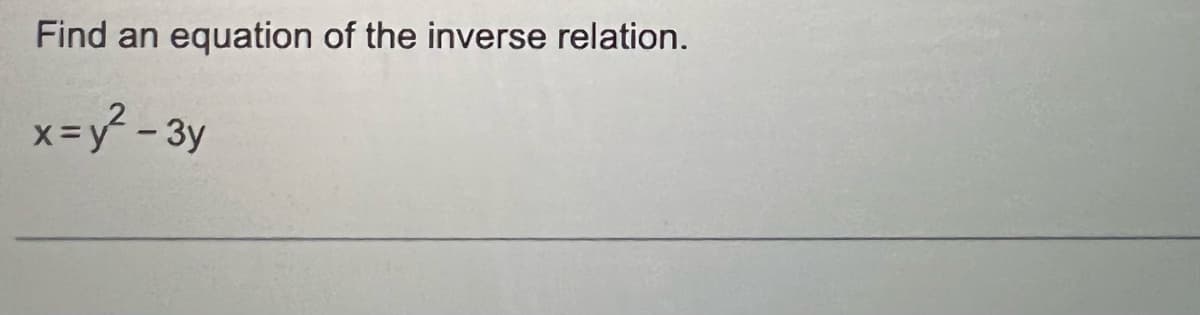 Find an equation of the inverse relation.
x=y²-3y