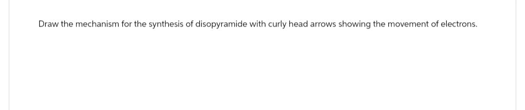 Draw the mechanism for the synthesis of disopyramide with curly head arrows showing the movement of electrons.