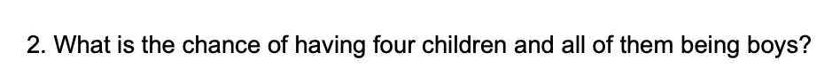 2. What is the chance of having four children and all of them being boys?