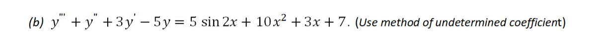 (b) y + y +3y – 5y = 5 sin 2x + 10x2 + 3x + 7. (Use method of undetermined coefficient)
