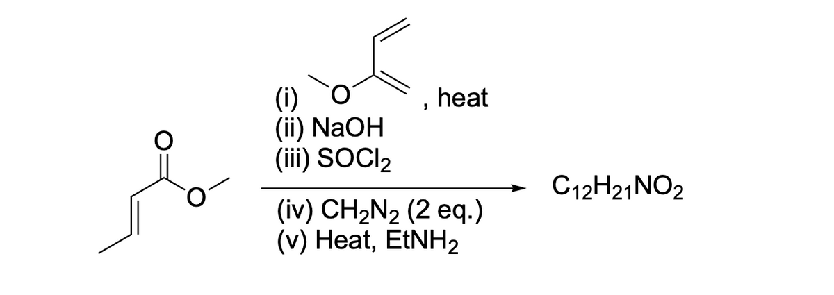 (i)
(ii) NaOH
(iii) SOCI₂
"
heat
(iv) CH₂N₂ (2 eq.)
(v) Heat, EtNH₂
C12H21 NO2