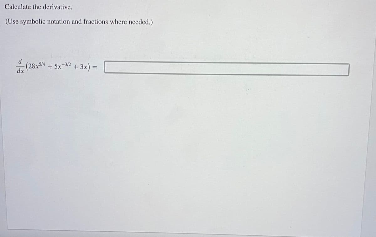 Calculate the derivative.
(Use symbolic notation and fractions where needed.)
d
dx
(28x5/4 + 5x-3/2 + 3x) =