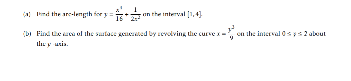 x4
1
+
2x2
(a) Find the arc-length for y =
on the interval [1,4].
16
(b) Find the area of the surface generated by revolving the curve x =
on the interval 0 < y< 2 about
9.
the y -axis.
