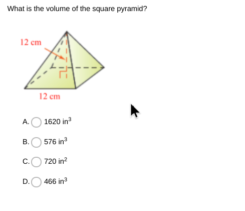 What is the volume of the square pyramid?
12 cm
12 cm
А.
1620 in
В.
576 in3
C.
720 in?
D.
466 in3
