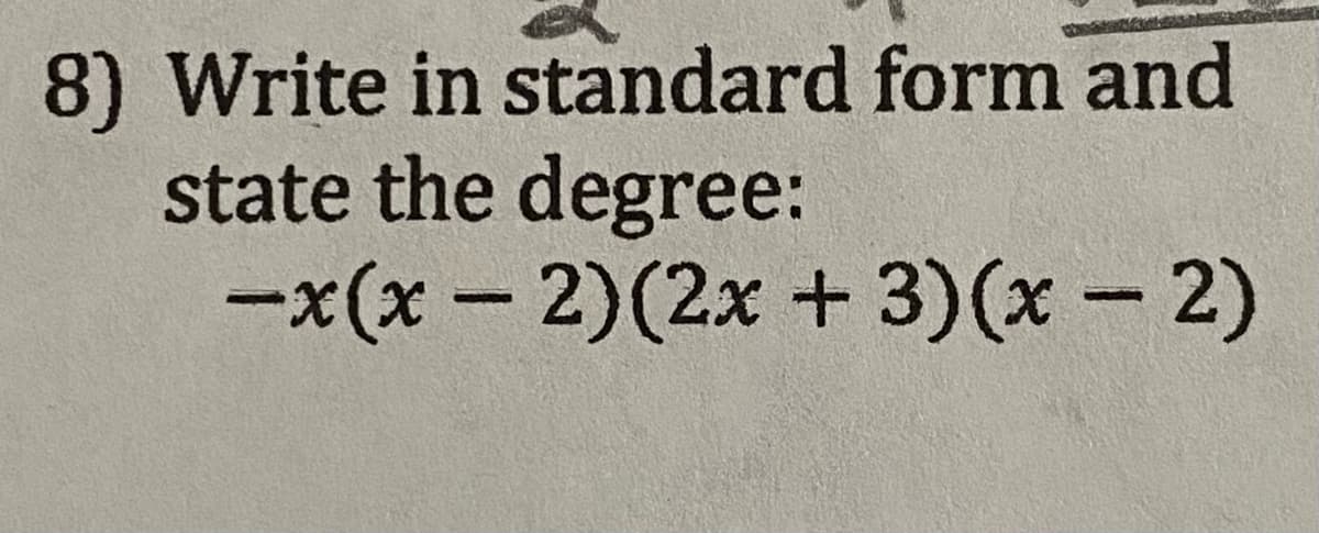 8) Write in standard form and
state the degree:
-x(x-2)(2x+ 3)(x-2)
