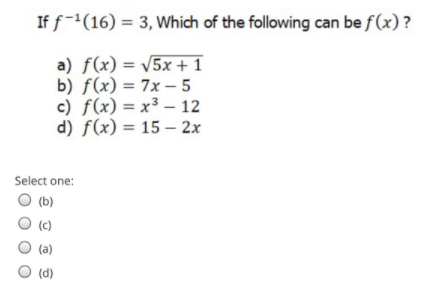 If f-(16) = 3, Which of the following can be f(x) ?
a) f(x) = V5x+1
b) f(x) = 7x – 5
c) f(x) = x³ – 12
d) f(x) = 15 – 2x
|
Select one:
O (b)
(c)
(a)
O (d)
