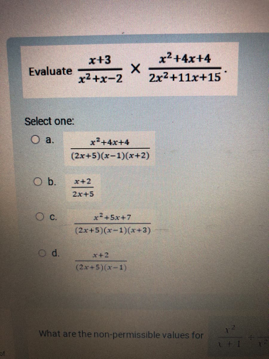 Evaluate
Select one:
O a.
O b.
Od.
x+3
x²+x-2
2x+5
X
x²+4x+4
(2x+5)(x-1)(x+2)
x²+4x+4
2x²+11x+15
x+2
(2x+5)(x-1)
rả 5x17
(2x+5)(x-1)(x+3)
What are the non-permissible values for
1+1