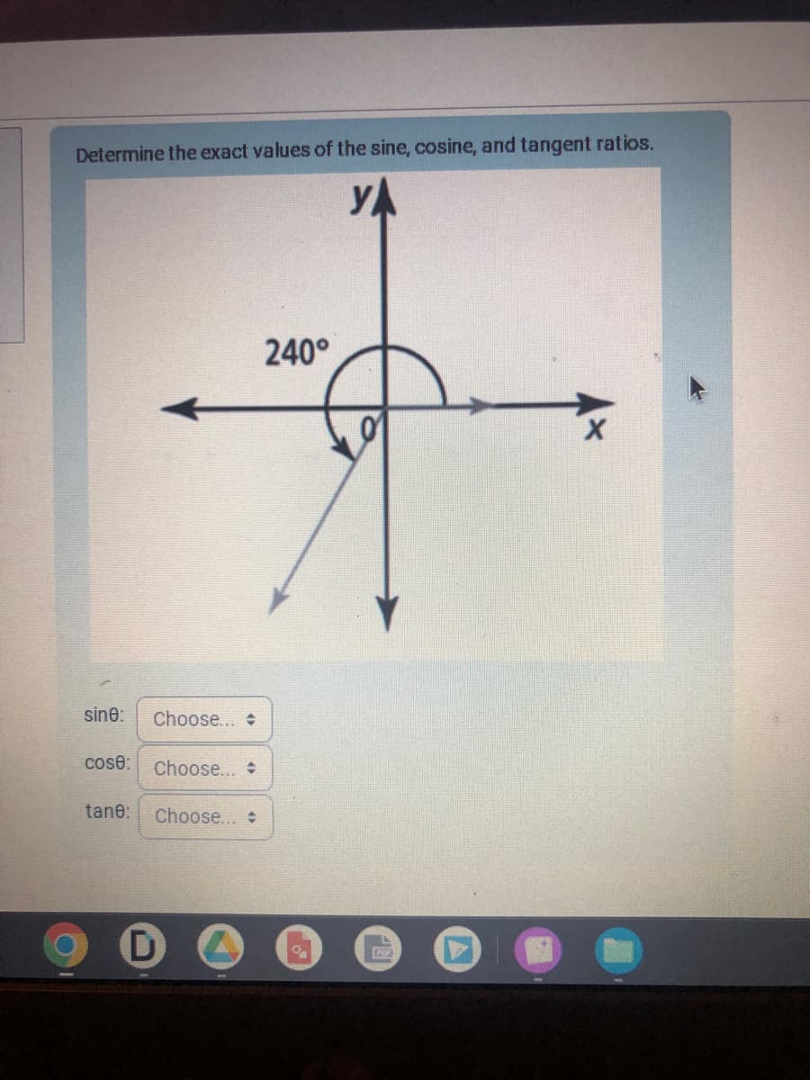 Determine the exact values of the sine, cosine, and tangent ratios.
YA
sine: Choose...
cose: Choose...
tane: Choose...
D
240°