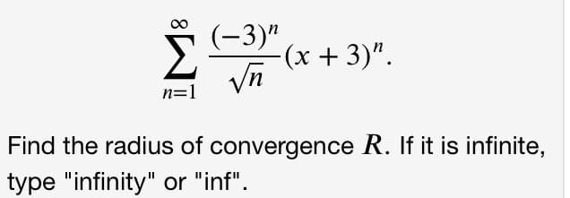 (-3)"
- (х + 3)".
n=1
Find the radius of convergence R. If it is infinite,
type "infinity" or "inf".
