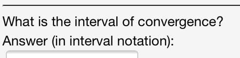 What is the interval of convergence?
Answer (in interval notation):
