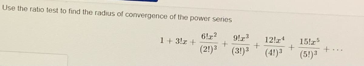 Use the ratio test to find the radius of convergence of the power series
6!x2
1 + 3!x +
9!x3
12!x4
15!x5
(2!)3
(3!)3
(4!)3
(5!)3
+...
