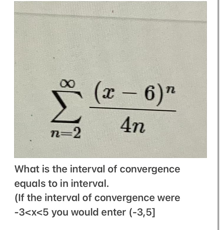 00
(x – 6)"
4n
n=2
What is the interval of convergence
equals to in interval.
(If the interval of convergence were
-3<x<5 you would enter (-3,5]
