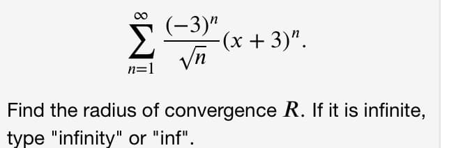 (-3)"
-(х + 3)".
n=1
Find the radius of convergence R. If it is infinite,
type "infinity" or "inf".
8
