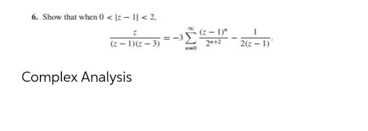 6. Show that when 0 < |z1|< 2,
(2-1)(z-3)
Complex Analysis
=
3
R=()
(z-1)"
2+2
2(z-1)]