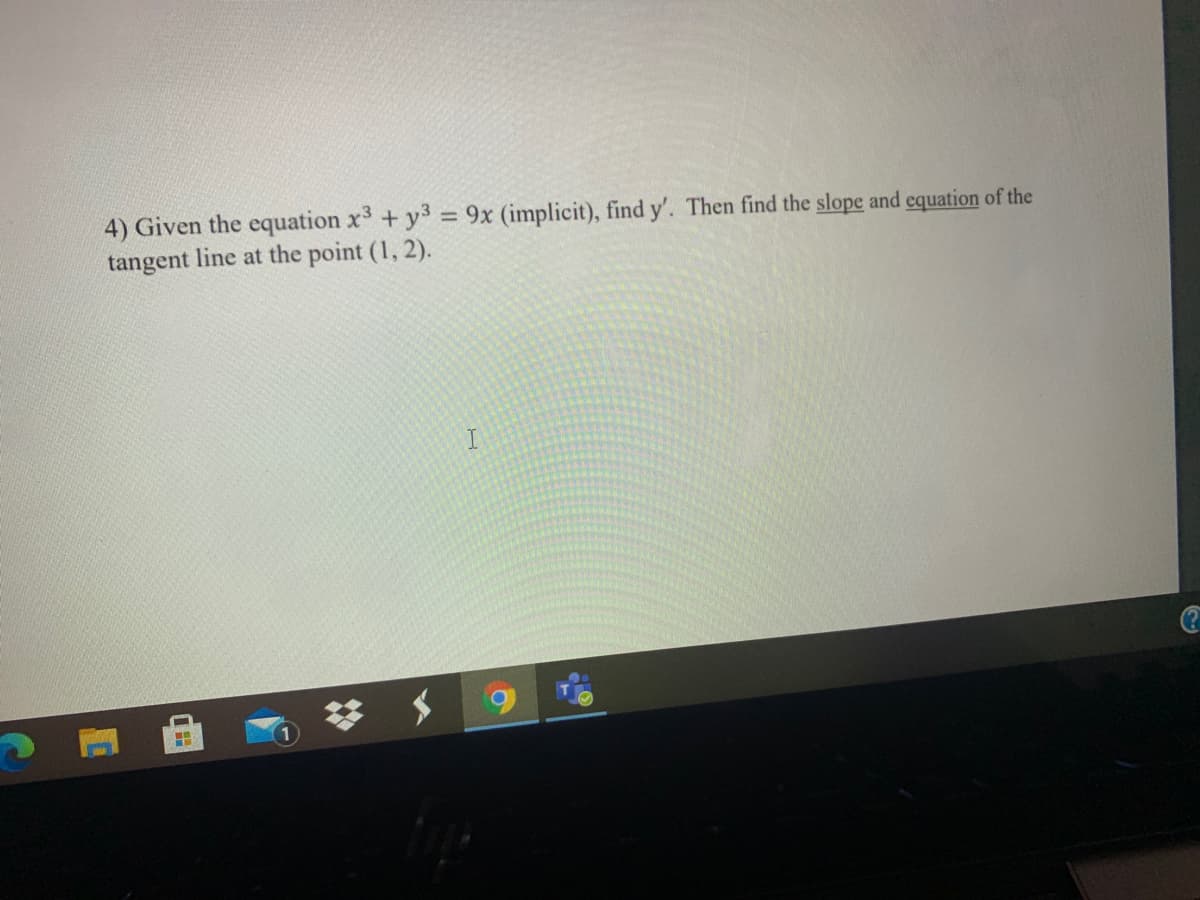 4) Given the equation x3 +y3 9x (implicit), find y'. Then find the slope and equation of the
tangent line at the point (1, 2).
