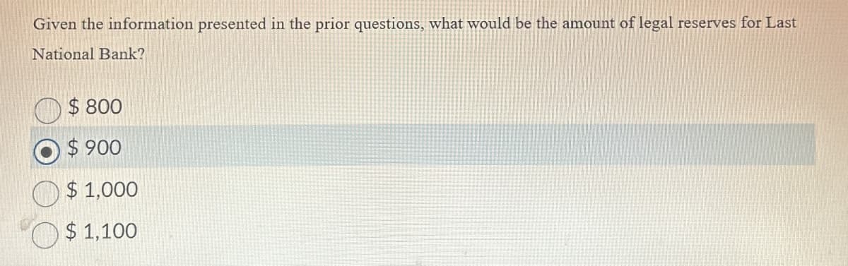 Given the information presented in the prior questions, what would be the amount of legal reserves for Last
National Bank?
$ 800
$900
$1,000
$ 1,100