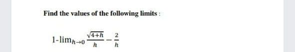 Find the values of the following limits :
4+h 2
1-limp-0
h
h
