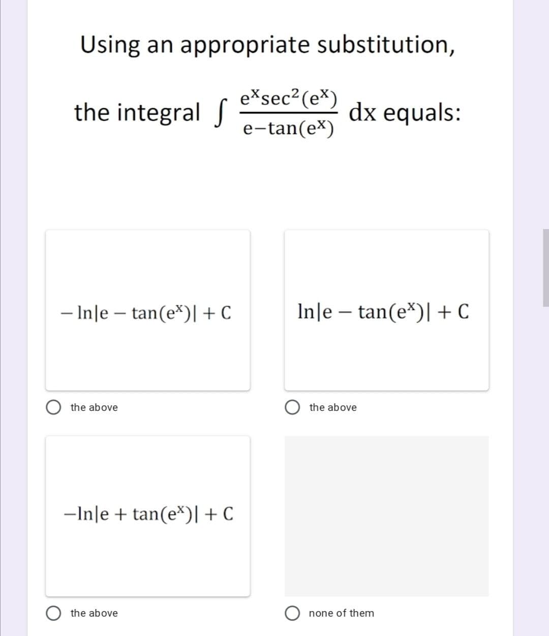 Using an appropriate substitution,
e*sec²(e*)
the integral S
dx equals:
e-tan(e*)
- Inle – tan(e*)[ + C
In]e – tan(e*)|+C
the above
the above
-Inle + tan(e*)[+ C
the above
none of them
