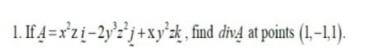 1. If4=x'zi-2y'?'j+xy°z, find divĄ at points (1,-–1.1).
