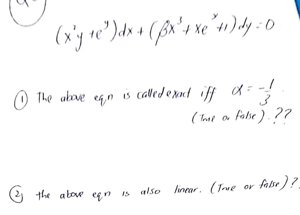 (xy re")dx + (fx's xe °41) dy : 0
The above egn is called e xact iff
(Tme or
false ). ?7
the above eqn
linear. (Jme or false) ?
IS
glso
