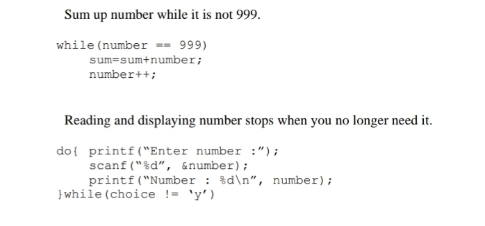 Sum up number while it is not 999.
while (number == 999)
sum=sum+number;
number++;
Reading and displaying number stops when you no longer need it.
do{ printf("Enter number :");
scanf ("%d", &number);
printf("Number : %d\n", number);
} while (choice != 'y')
